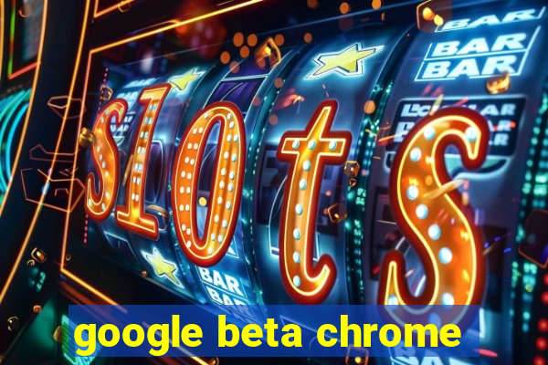 google beta chrome