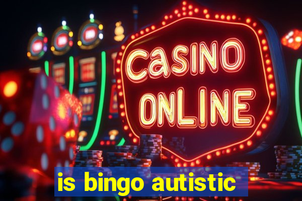 is bingo autistic