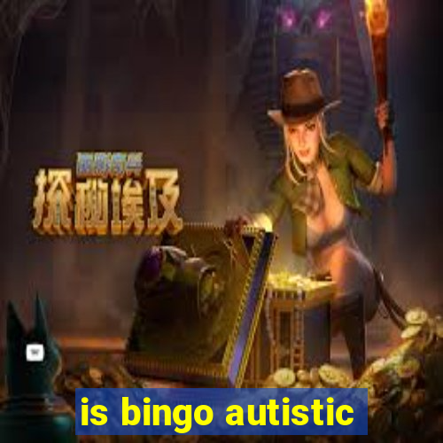 is bingo autistic