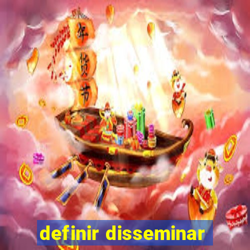 definir disseminar