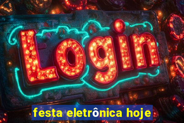 festa eletrônica hoje