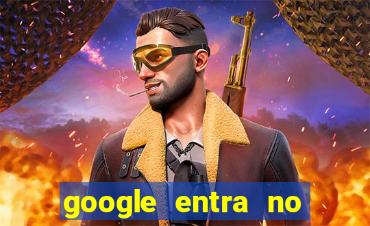 google entra no jogo de c****