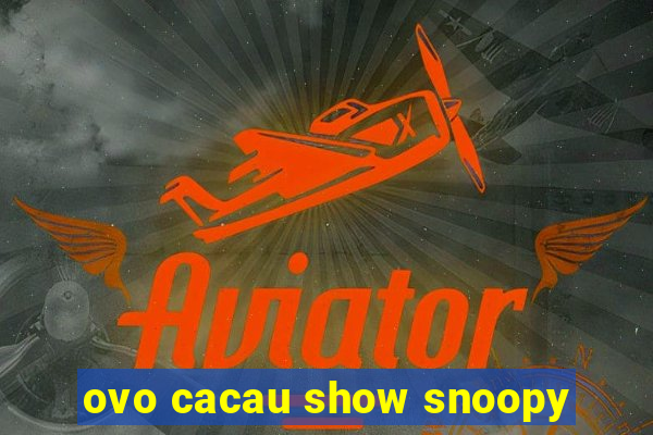 ovo cacau show snoopy