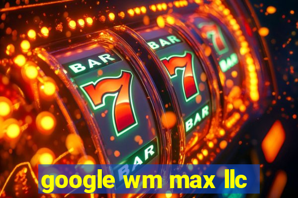 google wm max llc