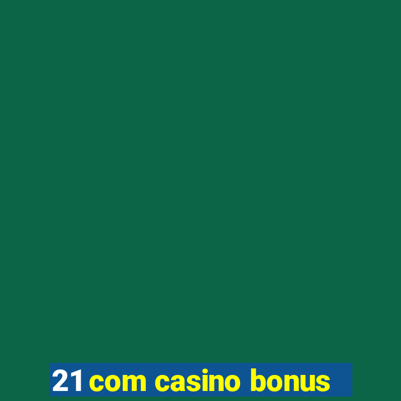 21 com casino bonus