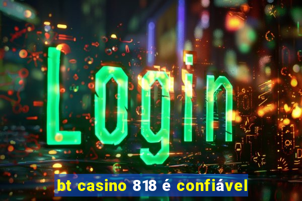 bt casino 818 é confiável