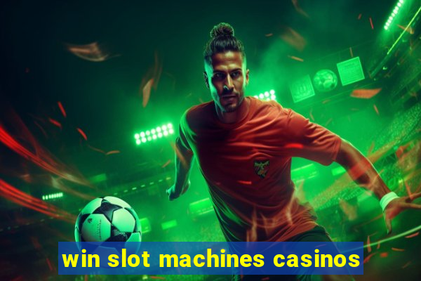 win slot machines casinos