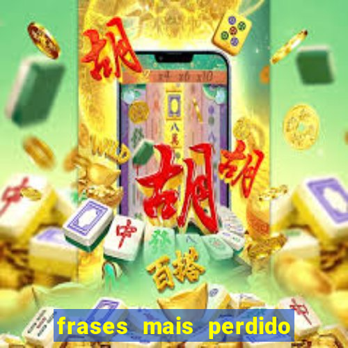 frases mais perdido que surdo em bingo