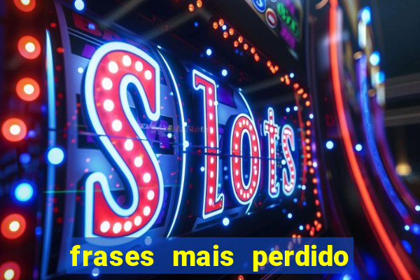 frases mais perdido que surdo em bingo