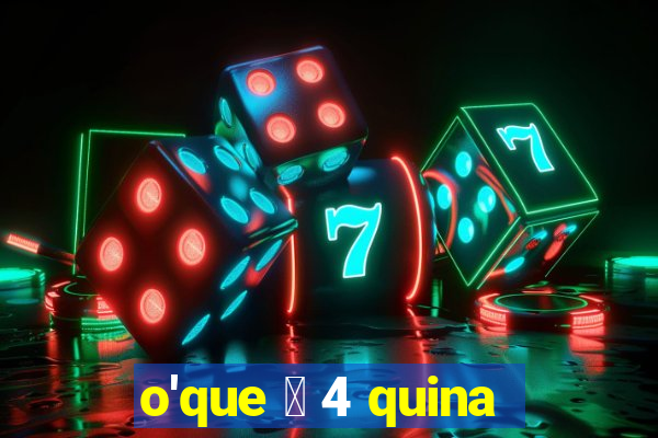 o'que 茅 4 quina