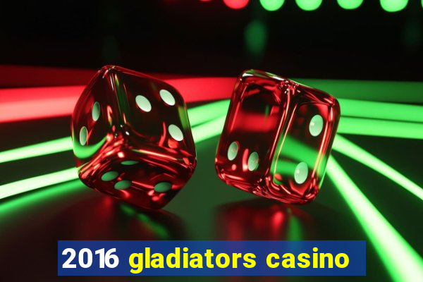 2016 gladiators casino