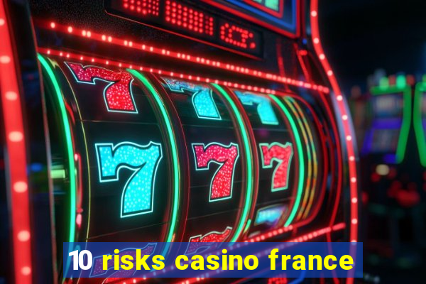 10 risks casino france