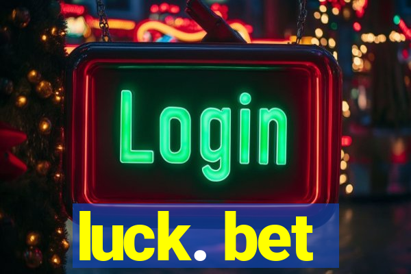 luck. bet